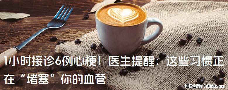 1小时接诊6例心梗！医生提醒：这些习惯正在“堵塞”你的血管 - 钦州生活资讯 - 钦州28生活网 qinzhou.28life.net